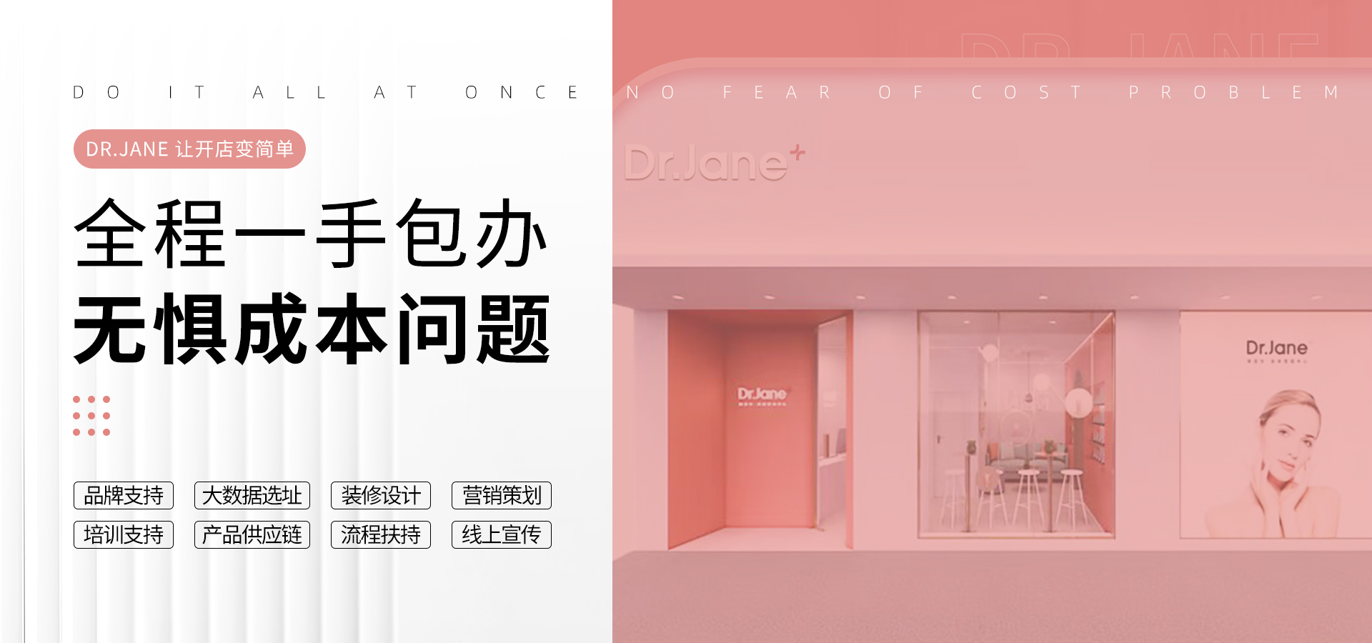 Dr.Jane官網(wǎng)-品牌支持|大數(shù)據(jù)選址|裝修設(shè)計(jì)|營(yíng)銷(xiāo)策劃|培訓(xùn)支持|產(chǎn)品供應(yīng)|流程扶持|線(xiàn)上宣傳,皮膚管理加盟,皮膚管理培訓(xùn),皮膚管理中心