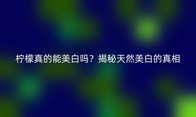 檸檬真的能美白嗎？揭秘天然美白的真相
