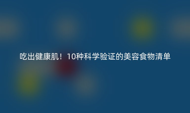 吃出健康?。?0種科學(xué)驗(yàn)證的美容食物清單