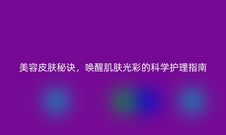 美容皮膚秘訣，喚醒肌膚光彩的科學護理指南