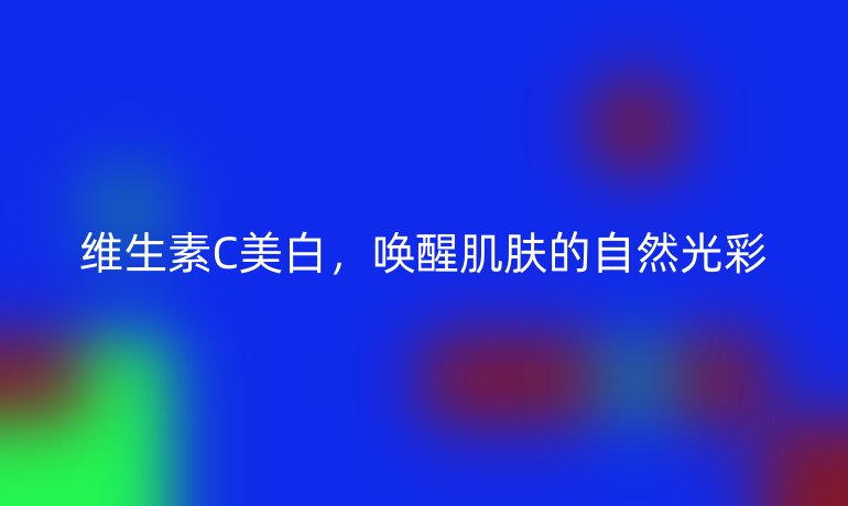 維生素C美白，喚醒肌膚的自然光彩