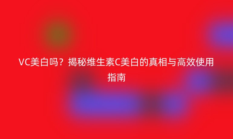 VC美白嗎？揭秘維生素C美白的真相與高效使用指南
