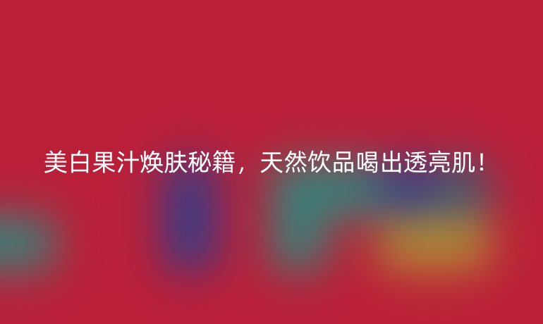 美白果汁煥膚秘籍，天然飲品喝出透亮??！