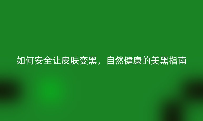 如何安全讓皮膚變黑，自然健康的美黑指南