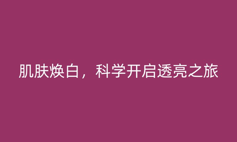 肌膚煥白，科學開啟透亮之旅