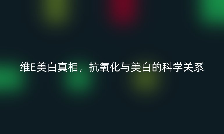 維E美白真相，抗氧化與美白的科學關(guān)系