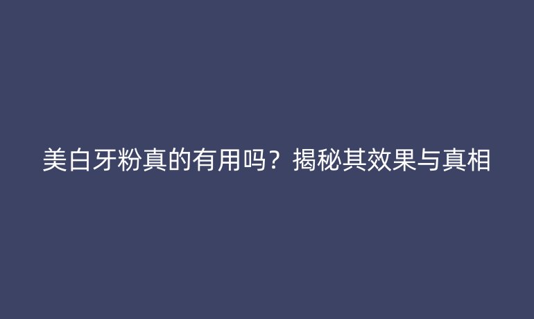 美白牙粉真的有用嗎？揭秘其效果與真相