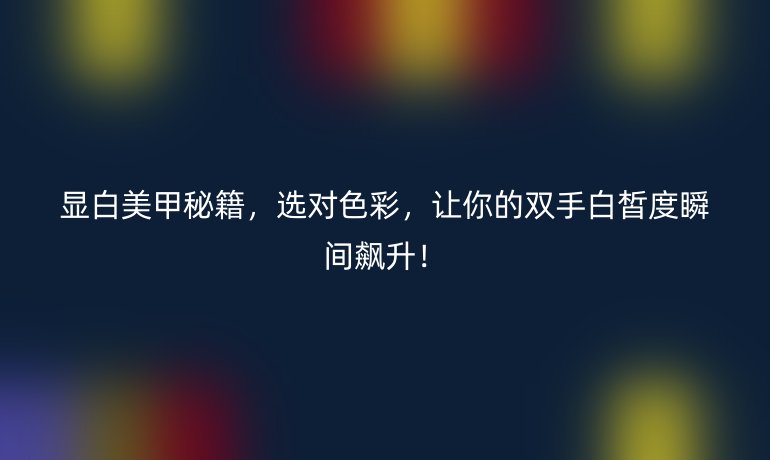 顯白美甲秘籍，選對(duì)色彩，讓你的雙手白皙度瞬間飆升！