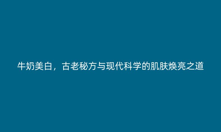 牛奶美白，古老秘方與現(xiàn)代科學(xué)的肌膚煥亮之道