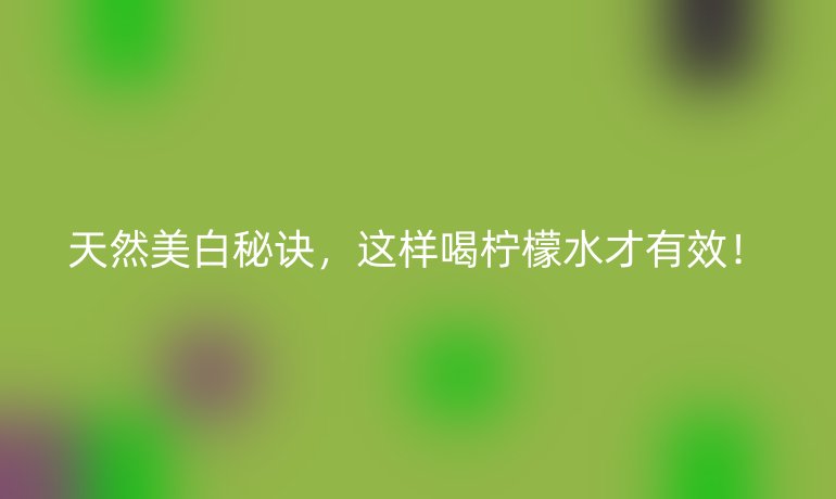 天然美白秘訣，這樣喝檸檬水才有效！