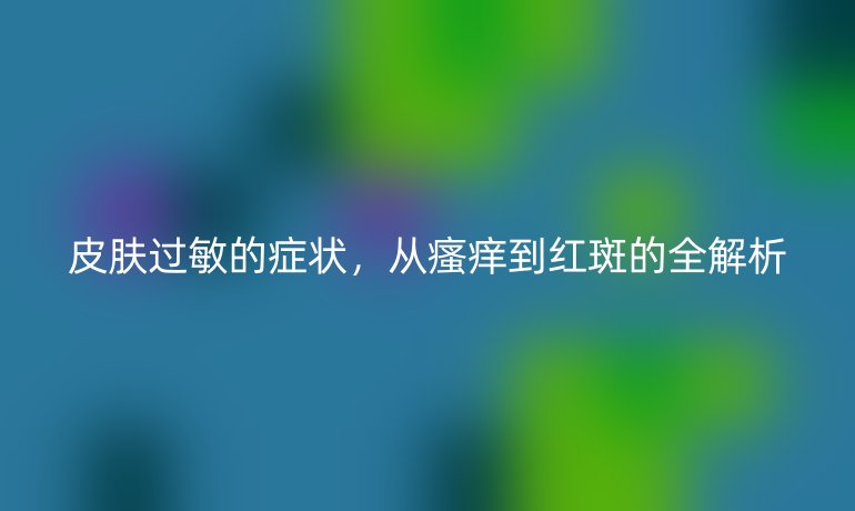 皮膚過敏的癥狀，從瘙癢到紅斑的全解析