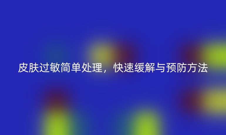 皮膚過敏簡單處理，快速緩解與預(yù)防方法