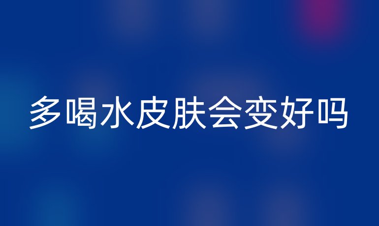 多喝水皮膚會(huì)變好嗎