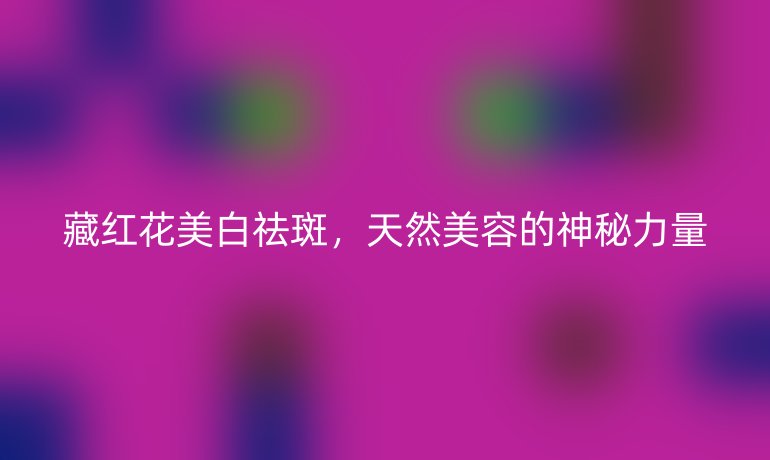 藏紅花美白祛斑，天然美容的神秘力量