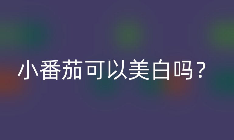 小番茄可以美白嗎？