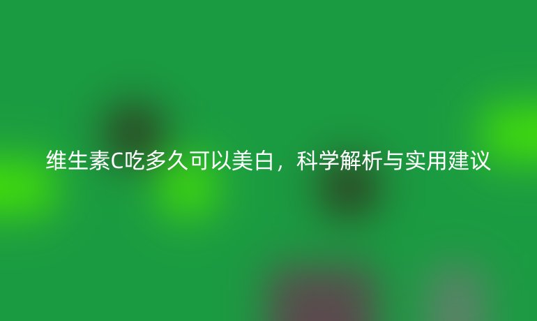 維生素C吃多久可以美白，科學解析與實用建議