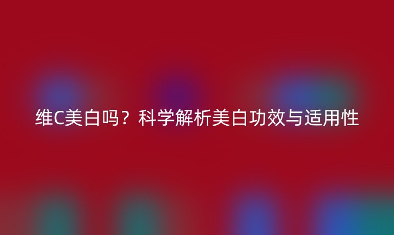 維C美白嗎？科學(xué)解析美白功效與適用性