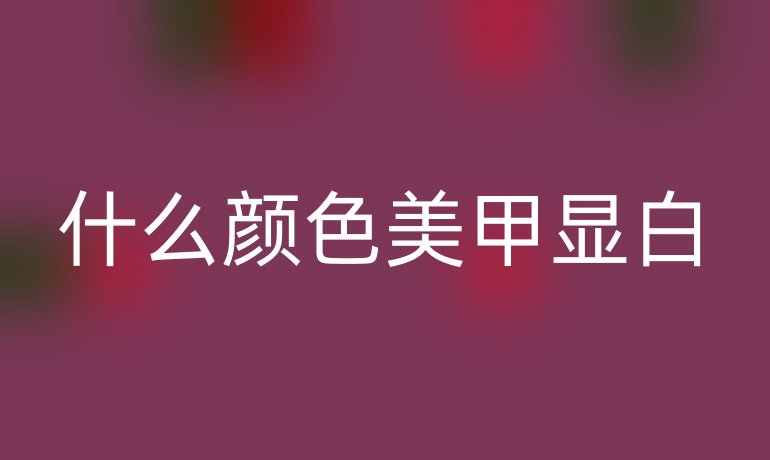 什么顏色美甲顯白