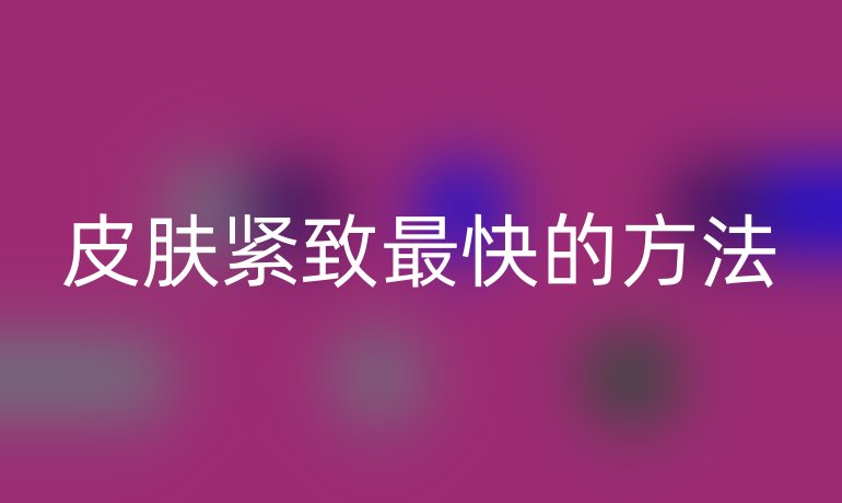 皮膚緊致最快的方法