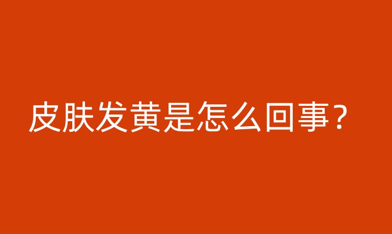 皮膚發(fā)黃是怎么回事？