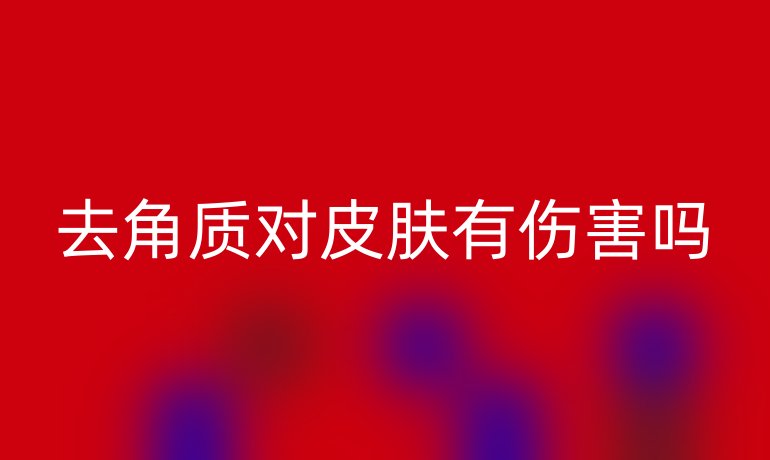 去角質(zhì)對(duì)皮膚有傷害嗎