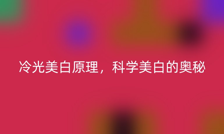 冷光美白原理，科學(xué)美白的奧秘