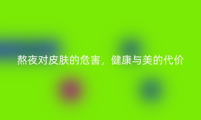 熬夜對皮膚的危害，健康與美的代價