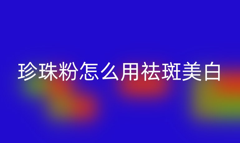 珍珠粉怎么用祛斑美白