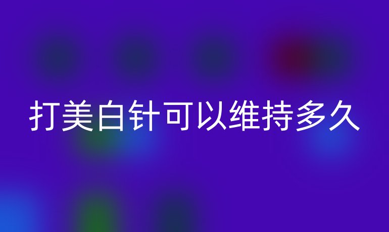 打美白針可以維持多久