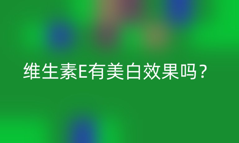 維生素E有美白效果嗎？
