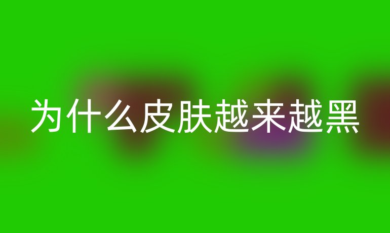 為什么皮膚越來越黑