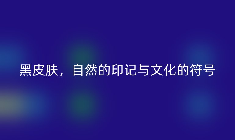 黑皮膚，自然的印記與文化的符號