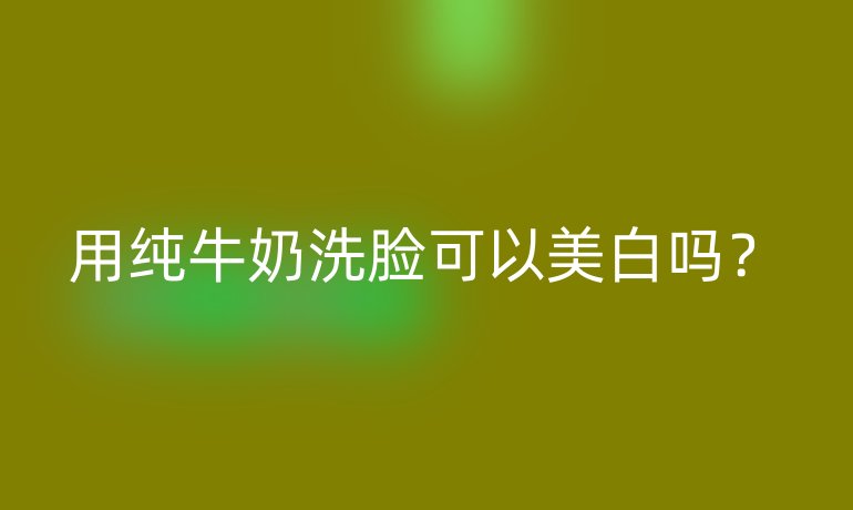 用純牛奶洗臉可以美白嗎？