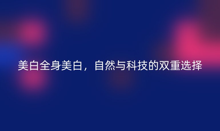 美白全身美白，自然與科技的雙重選擇