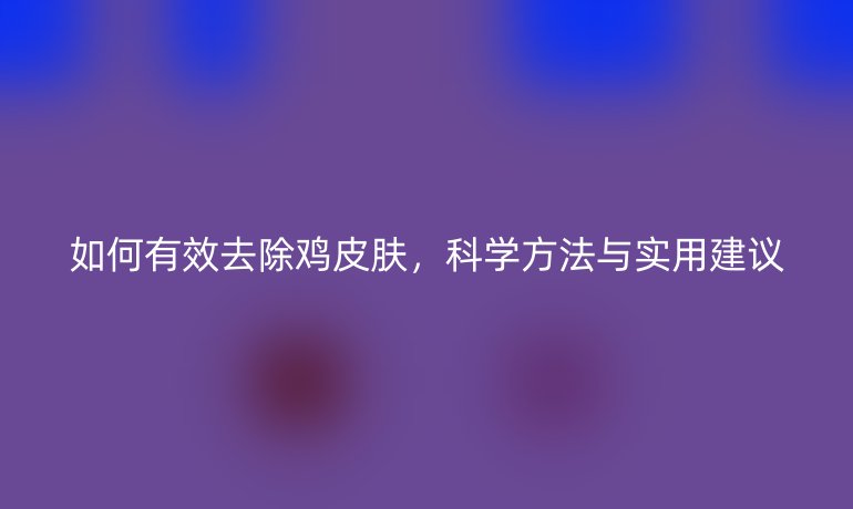 如何有效去除雞皮膚，科學(xué)方法與實(shí)用建議
