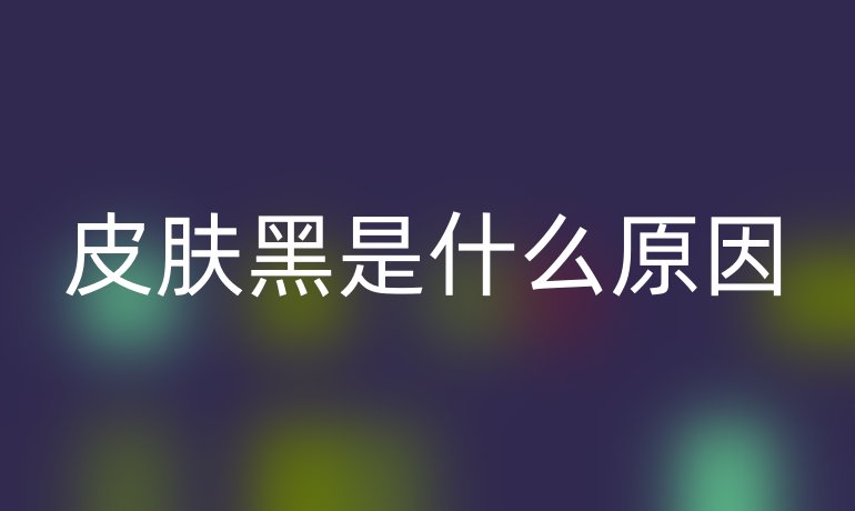 皮膚黑是什么原因