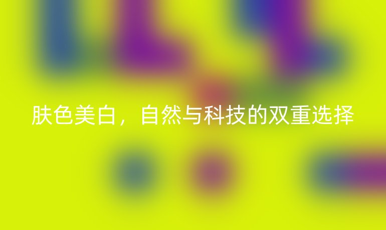 膚色美白，自然與科技的雙重選擇