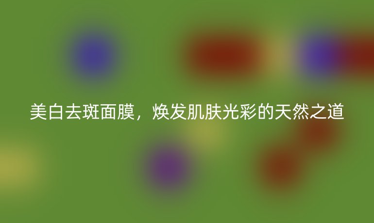 美白去斑面膜，煥發(fā)肌膚光彩的天然之道