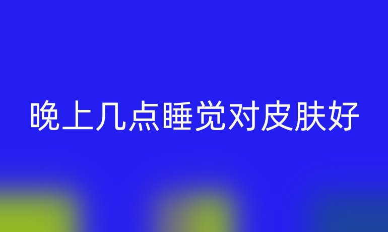 晚上幾點睡覺對皮膚好
