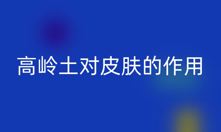 高嶺土對皮膚的作用