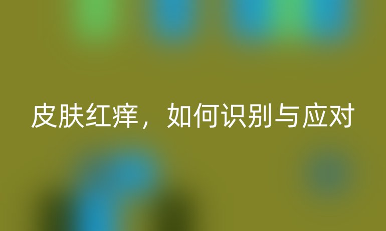 皮膚紅癢，如何識別與應(yīng)對