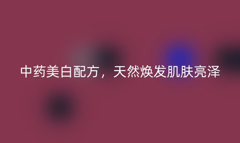 中藥美白配方，天然煥發(fā)肌膚亮澤