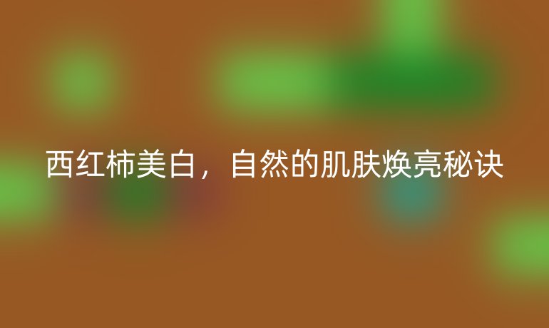 西紅柿美白，自然的肌膚煥亮秘訣