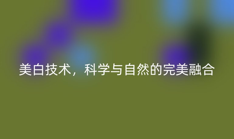 美白技術(shù)，科學(xué)與自然的完美融合