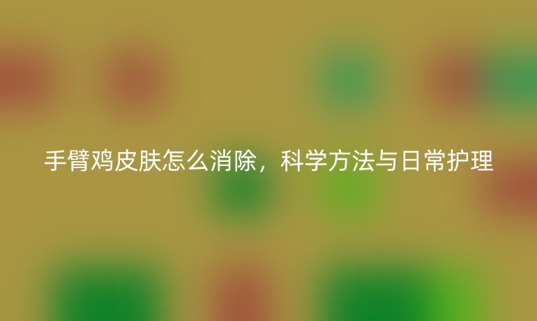 手臂雞皮膚怎么消除，科學(xué)方法與日常護(hù)理