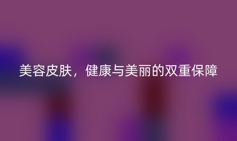 美容皮膚，健康與美麗的雙重保障