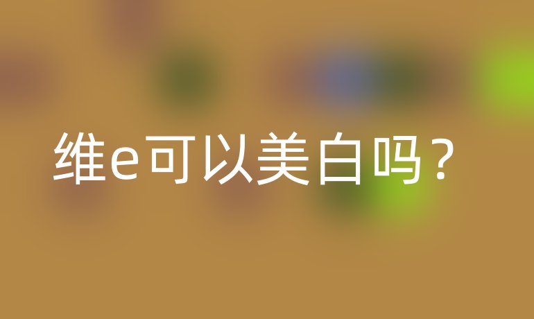 維e可以美白嗎？