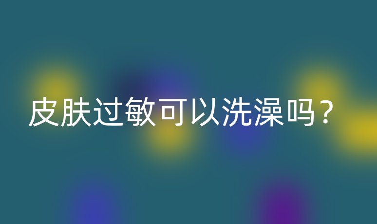皮膚過敏可以洗澡嗎？
