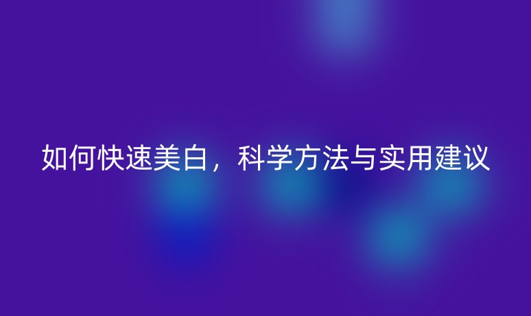 如何快速美白，科學方法與實用建議
