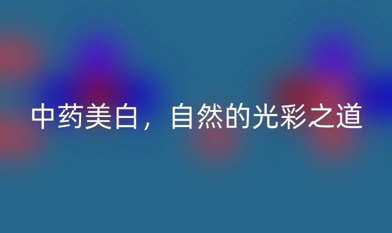 中藥美白，自然的光彩之道